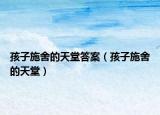 孩子施舍的天堂答案（孩子施舍的天堂）