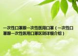 一次性口罩跟一次性醫(yī)用口罩（一次性口罩跟一次性醫(yī)用口罩區(qū)別詳細(xì)介紹）