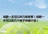 減肥一天可以吃幾根香蕉（減肥一天可以吃幾個(gè)柿子詳細(xì)介紹）