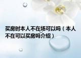 買房時(shí)本人不在場(chǎng)可以嗎（本人不在可以買房嗎介紹）