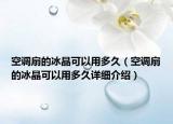 空調(diào)扇的冰晶可以用多久（空調(diào)扇的冰晶可以用多久詳細介紹）