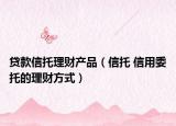 貸款信托理財(cái)產(chǎn)品（信托 信用委托的理財(cái)方式）