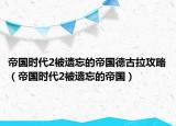 帝國時(shí)代2被遺忘的帝國德古拉攻略（帝國時(shí)代2被遺忘的帝國）