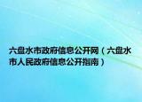 六盤水市政府信息公開(kāi)網(wǎng)（六盤水市人民政府信息公開(kāi)指南）