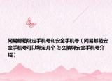 網(wǎng)易郵箱綁定手機(jī)號(hào)和安全手機(jī)號(hào)（網(wǎng)易郵箱安全手機(jī)號(hào)可以綁定幾個(gè) 怎么換綁安全手機(jī)號(hào)介紹）