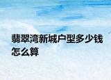 翡翠灣新城戶型多少錢怎么算