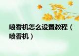 噴香機(jī)怎么設(shè)置教程（噴香機(jī)）