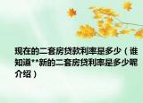 現(xiàn)在的二套房貸款利率是多少（誰知道**新的二套房貸利率是多少呢介紹）