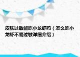 皮膚過敏能吃小龍蝦嗎（怎么吃小龍蝦不易過敏詳細(xì)介紹）