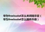 華為freebuds4怎么關(guān)閉提示音（華為freebuds4怎么固件升級(jí)）