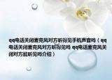 qq電話關(guān)閉麥克風(fēng)對方聽得見手機(jī)聲音嗎（qq電話關(guān)閉麥克風(fēng)對方聽得見嗎 qq電話麥克風(fēng)關(guān)閉對方能聽見嗎介紹）