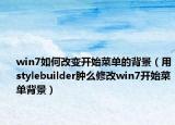 win7如何改變開始菜單的背景（用stylebuilder腫么修改win7開始菜單背景）