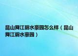 昆山舜江碧水豪園怎么樣（昆山舜江碧水豪園）