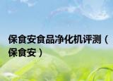 保食安食品凈化機(jī)評(píng)測(cè)（保食安）