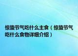 驚蟄節(jié)氣吃什么主食（驚蟄節(jié)氣吃什么食物詳細(xì)介紹）