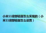 小米11背部輕敲怎么實(shí)現(xiàn)的（小米11背部輕敲怎么設(shè)置）