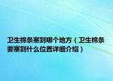 衛(wèi)生棉條塞到哪個(gè)地方（衛(wèi)生棉條要塞到什么位置詳細(xì)介紹）