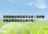 裝修前物業(yè)費(fèi)應(yīng)該怎么收（裝修期間物業(yè)費(fèi)應(yīng)該怎么收介紹）