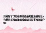 新冠好了以后在做檢查是陰性還是陽性（和新冠復陽者接觸檢查陰性沒事吧詳細介紹）