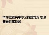 華為位置共享怎么找到對方 怎么查看共享位置