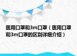 醫(yī)用口罩和3m口罩（醫(yī)用口罩和3m口罩的區(qū)別詳細(xì)介紹）