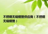 不銹鋼無(wú)縫鋼管供應(yīng)商（不銹鋼無(wú)縫鋼管）