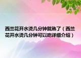 西蘭花開水燙幾分鐘就熟了（西蘭花開水燙幾分鐘可以吃詳細(xì)介紹）