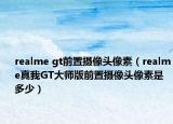 realme gt前置攝像頭像素（realme真我GT大師版前置攝像頭像素是多少）