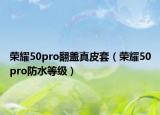 榮耀50pro翻蓋真皮套（榮耀50pro防水等級）