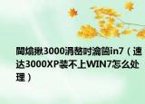 閫熻揪3000涓嶅吋瀹箇in7（速達(dá)3000XP裝不上WIN7怎么處理）