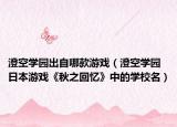 澄空學園出自哪款游戲（澄空學園 日本游戲《秋之回憶》中的學校名）