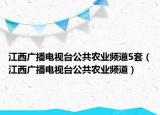 江西廣播電視臺(tái)公共農(nóng)業(yè)頻道5套（江西廣播電視臺(tái)公共農(nóng)業(yè)頻道）