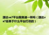 捷達vs7平臺跟奧迪一樣嗎（捷達vs7是基于什么平臺打造的）