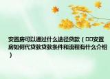 安置房可以通過(guò)什么途徑貸款（??安置房如何代貸款貸款條件和流程有什么介紹）