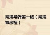 常規(guī)導(dǎo)彈第一旅（常規(guī)腎移植）