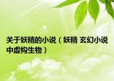 關于妖精的小說（妖精 玄幻小說中虛構生物）