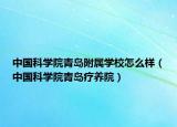 中國科學(xué)院青島附屬學(xué)校怎么樣（中國科學(xué)院青島療養(yǎng)院）