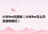 小米8se玩游戲（小米8se怎么開(kāi)啟游戲模式）
