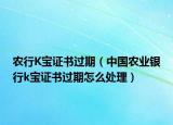 農(nóng)行K寶證書過期（中國農(nóng)業(yè)銀行k寶證書過期怎么處理）