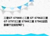 三星GT-S7568I（三星 GT-S7562i三星 GT-S7572三星 S7568三星 S7562這四款哪個比較好呢?）