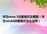 華為nova 5訪客模式在哪里（華為nova4訪客模式怎么設(shè)置）