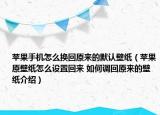 蘋果手機(jī)怎么換回原來的默認(rèn)壁紙（蘋果原壁紙?jiān)趺丛O(shè)置回來 如何調(diào)回原來的壁紙介紹）