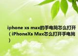 iphone xs max的手電筒怎么打開（iPhoneXs Max怎么打開手電筒）