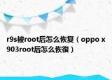 r9s被root后怎么恢復(fù)（oppo x903root后怎么恢復(fù)）