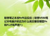 聯(lián)想筆記本按fnf5沒反應（聯(lián)想V550筆記本電腦開機后為什么肯定要按鍵盤Fn和F1才有聲音?）