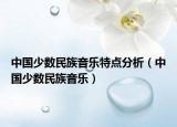 中國(guó)少數(shù)民族音樂(lè)特點(diǎn)分析（中國(guó)少數(shù)民族音樂(lè)）
