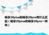 暢享20plus和暢享20pro有什么區(qū)別（暢享20plus和暢享20pro一樣嗎）