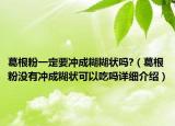 葛根粉一定要沖成糊糊狀嗎?（葛根粉沒(méi)有沖成糊狀可以吃嗎詳細(xì)介紹）