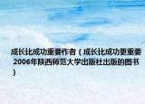 成長(zhǎng)比成功重要作者（成長(zhǎng)比成功更重要 2006年陜西師范大學(xué)出版社出版的圖書）