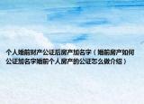 個人婚前財產(chǎn)公證后房產(chǎn)加名字（婚前房產(chǎn)如何公證加名字婚前個人房產(chǎn)的公證怎么做介紹）